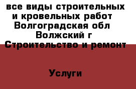 все виды строительных и кровельных работ - Волгоградская обл., Волжский г. Строительство и ремонт » Услуги   . Волгоградская обл.